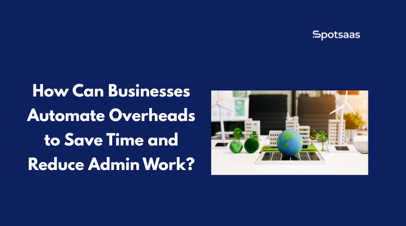 How Can Businesses Automate Overheads to Save Time and Reduce Admin Work
