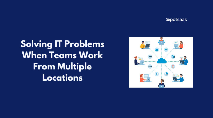 Solving IT Problems When Teams Work From Multiple Locations